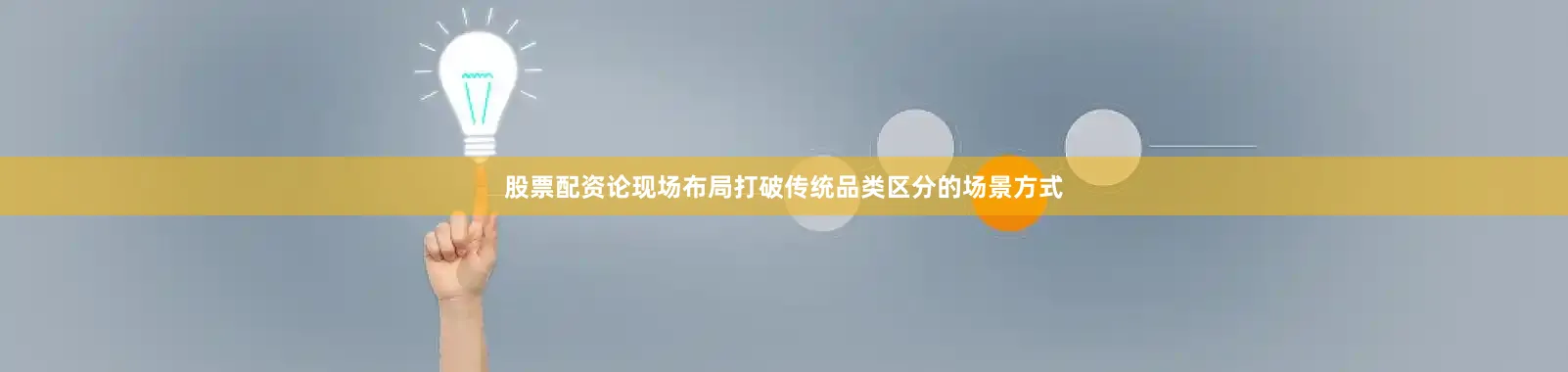 股票配资论现场布局打破传统品类区分的场景方式