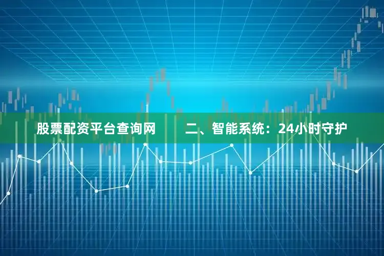 股票配资平台查询网        二、智能系统：24小时守护