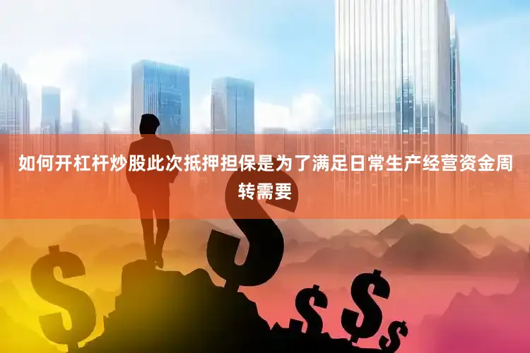 如何开杠杆炒股此次抵押担保是为了满足日常生产经营资金周转需要
