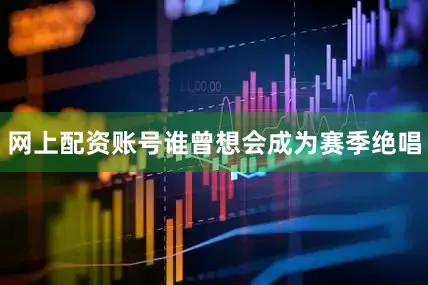 网上配资账号谁曾想会成为赛季绝唱