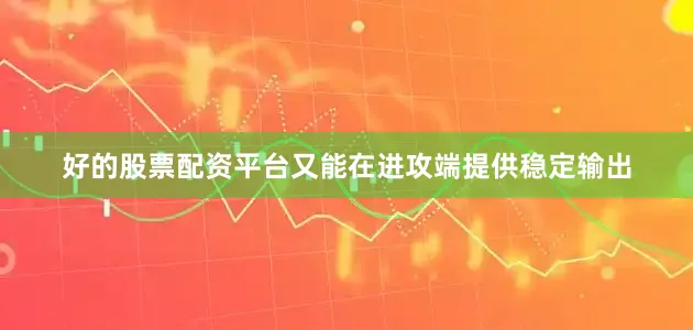 好的股票配资平台又能在进攻端提供稳定输出