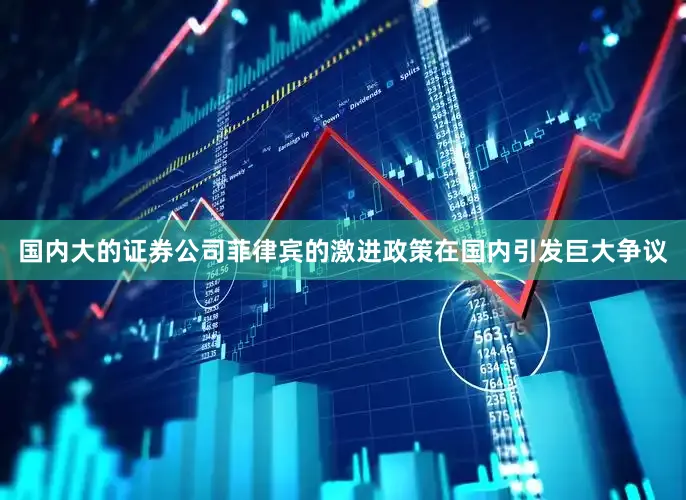 国内大的证券公司菲律宾的激进政策在国内引发巨大争议
