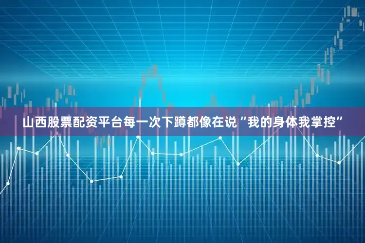 山西股票配资平台每一次下蹲都像在说“我的身体我掌控”