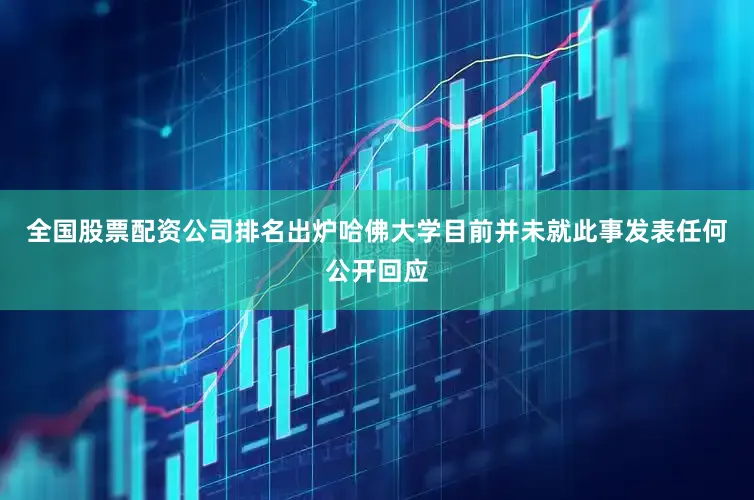 全国股票配资公司排名出炉哈佛大学目前并未就此事发表任何公开回应