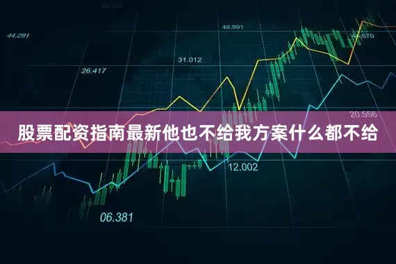 股票配资指南最新他也不给我方案什么都不给