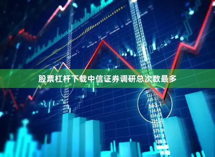 股票杠杆下载中信证券调研总次数最多